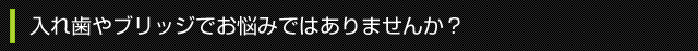 入れ歯やブリッジでお悩みではありませんか？